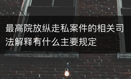 最高院放纵走私案件的相关司法解释有什么主要规定