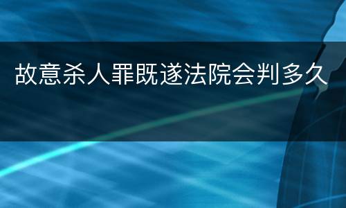 故意杀人罪既遂法院会判多久