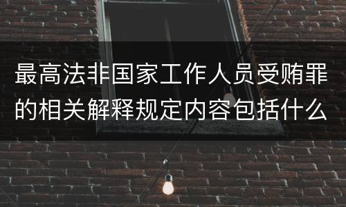 最高法非国家工作人员受贿罪的相关解释规定内容包括什么