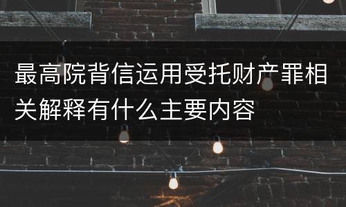 最高院背信运用受托财产罪相关解释有什么主要内容