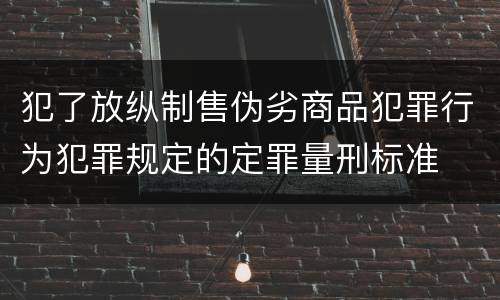 犯了放纵制售伪劣商品犯罪行为犯罪规定的定罪量刑标准