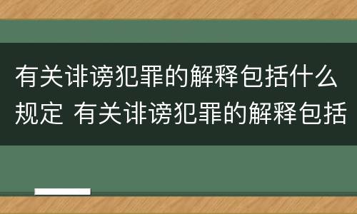 有关诽谤犯罪的解释包括什么规定 有关诽谤犯罪的解释包括什么规定和内容