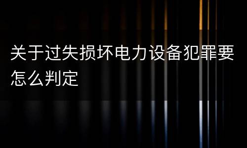 关于过失损坏电力设备犯罪要怎么判定