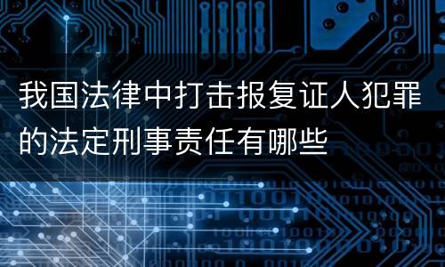 我国法律中打击报复证人犯罪的法定刑事责任有哪些