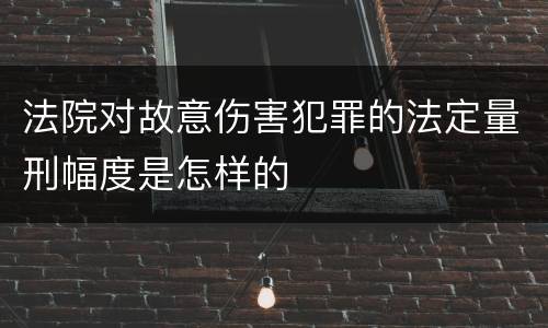 法院对故意伤害犯罪的法定量刑幅度是怎样的