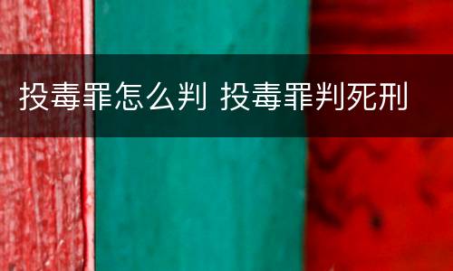 投毒罪怎么判 投毒罪判死刑