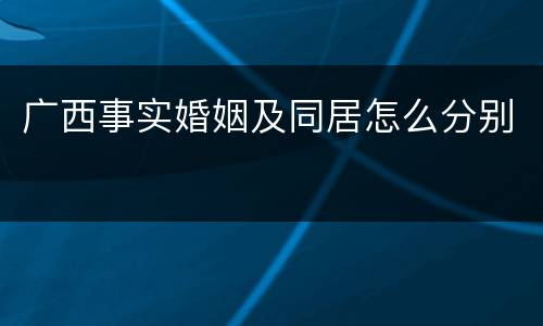 广西事实婚姻及同居怎么分别