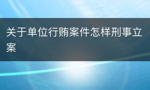关于单位行贿案件怎样刑事立案