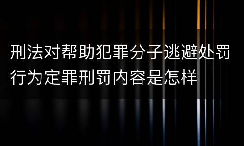 刑法对帮助犯罪分子逃避处罚行为定罪刑罚内容是怎样