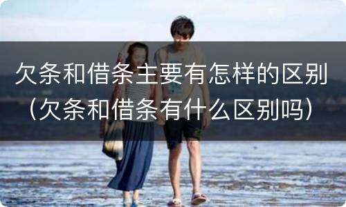 欠条和借条主要有怎样的区别（欠条和借条有什么区别吗）
