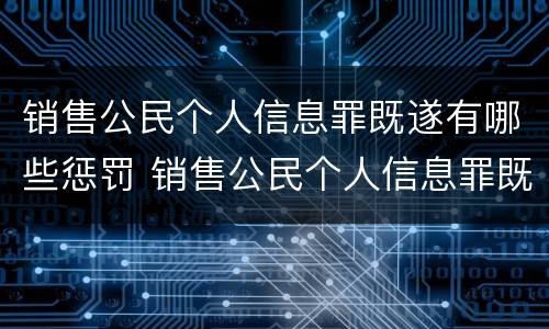 销售公民个人信息罪既遂有哪些惩罚 销售公民个人信息罪既遂有哪些惩罚规定