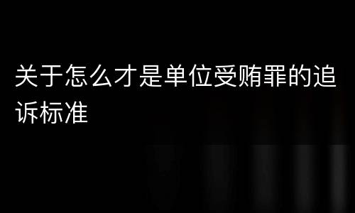 关于怎么才是单位受贿罪的追诉标准