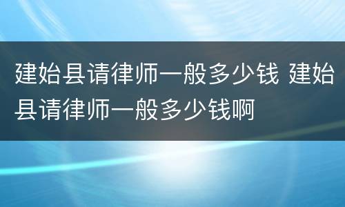 建始县请律师一般多少钱 建始县请律师一般多少钱啊