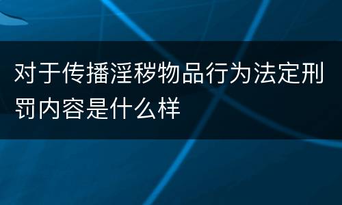 对于传播淫秽物品行为法定刑罚内容是什么样