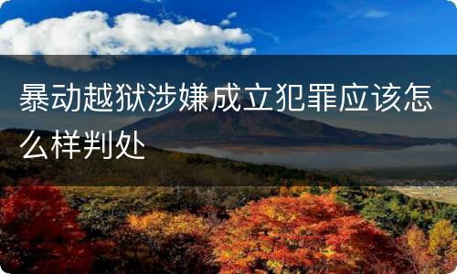 暴动越狱涉嫌成立犯罪应该怎么样判处