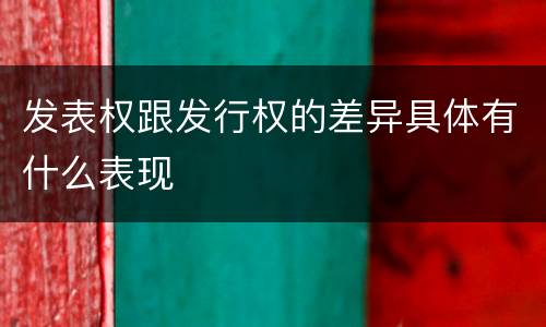 发表权跟发行权的差异具体有什么表现