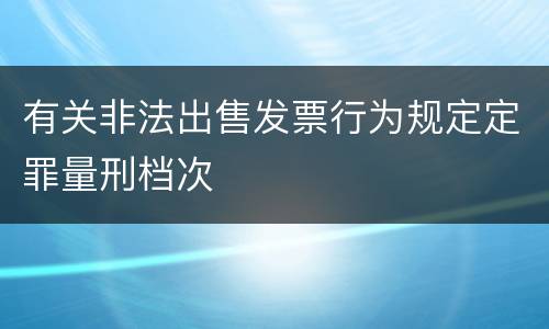 有关非法出售发票行为规定定罪量刑档次