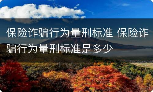 保险诈骗行为量刑标准 保险诈骗行为量刑标准是多少
