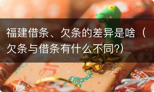 福建借条、欠条的差异是啥（欠条与借条有什么不同?）