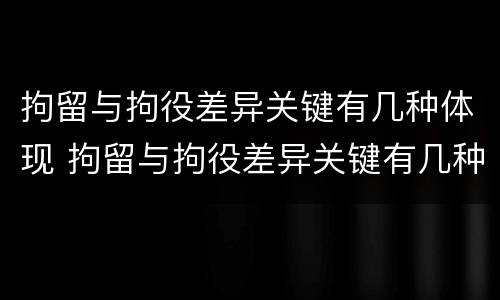 拘留与拘役差异关键有几种体现 拘留与拘役差异关键有几种体现形式