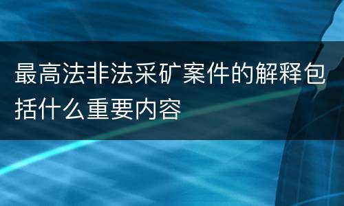 最高法非法采矿案件的解释包括什么重要内容