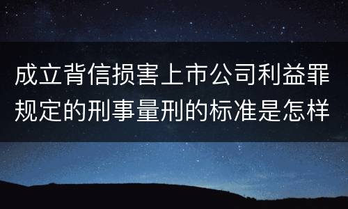 成立背信损害上市公司利益罪规定的刑事量刑的标准是怎样的