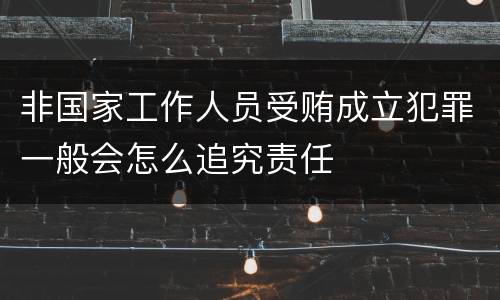 非国家工作人员受贿成立犯罪一般会怎么追究责任