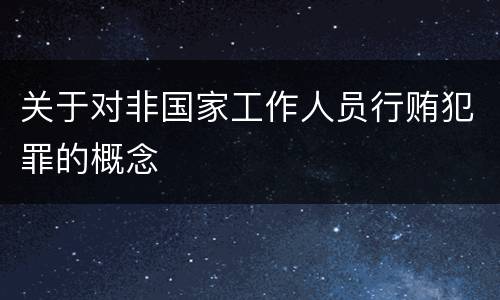 关于对非国家工作人员行贿犯罪的概念
