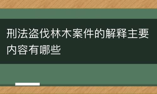 刑法盗伐林木案件的解释主要内容有哪些