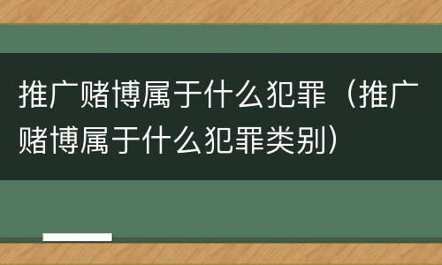 推广赌博属于什么犯罪（推广赌博属于什么犯罪类别）