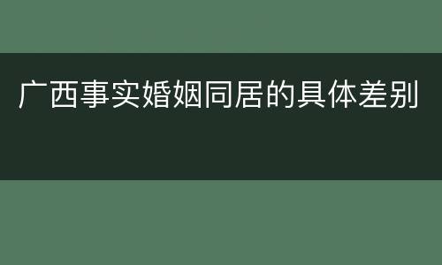 广西事实婚姻同居的具体差别