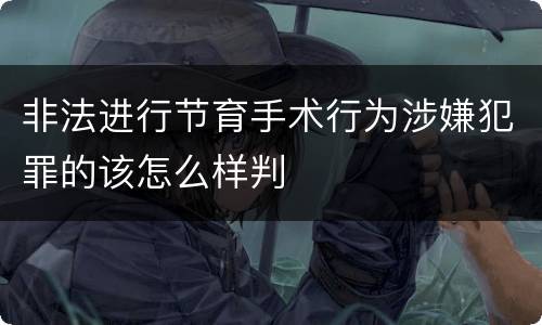 非法进行节育手术行为涉嫌犯罪的该怎么样判