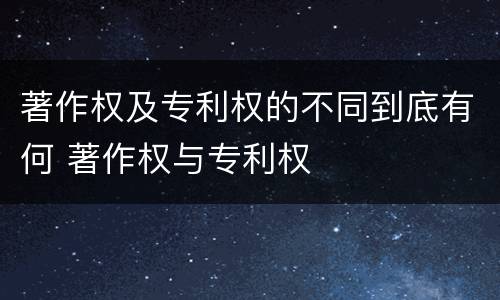著作权及专利权的不同到底有何 著作权与专利权