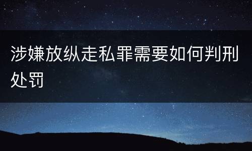 涉嫌放纵走私罪需要如何判刑处罚