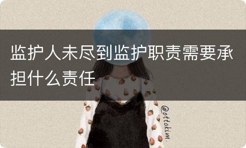 监护人未尽到监护职责需要承担什么责任