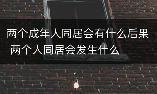 两个成年人同居会有什么后果 两个人同居会发生什么