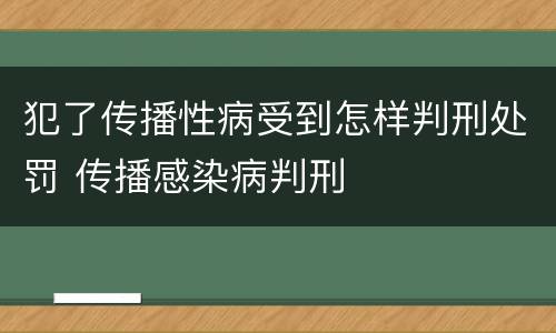 犯了传播性病受到怎样判刑处罚 传播感染病判刑