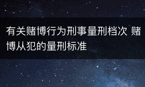 有关赌博行为刑事量刑档次 赌博从犯的量刑标准