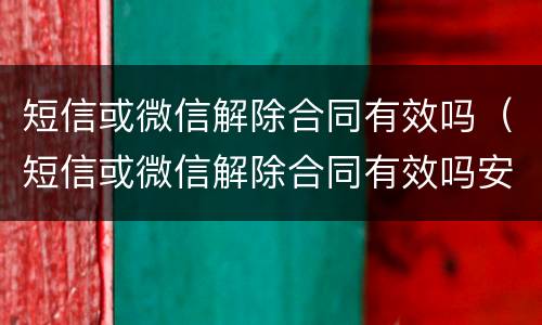 短信或微信解除合同有效吗（短信或微信解除合同有效吗安全吗）