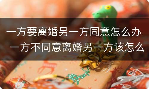 一方要离婚另一方同意怎么办 一方不同意离婚另一方该怎么办