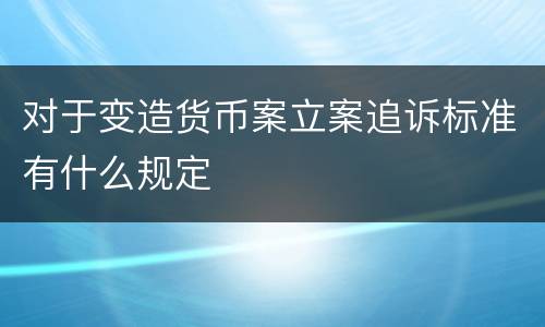 对于变造货币案立案追诉标准有什么规定