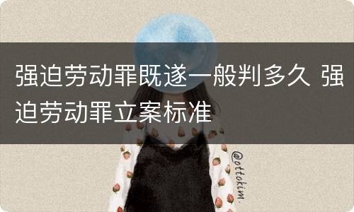 强迫劳动罪既遂一般判多久 强迫劳动罪立案标准