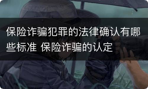 保险诈骗犯罪的法律确认有哪些标准 保险诈骗的认定