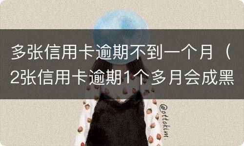 多张信用卡逾期不到一个月（2张信用卡逾期1个多月会成黑户吗）