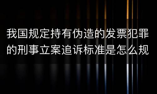 我国规定持有伪造的发票犯罪的刑事立案追诉标准是怎么规定