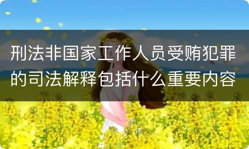 刑法非国家工作人员受贿犯罪的司法解释包括什么重要内容