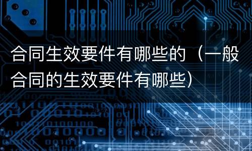 合同生效要件有哪些的（一般合同的生效要件有哪些）