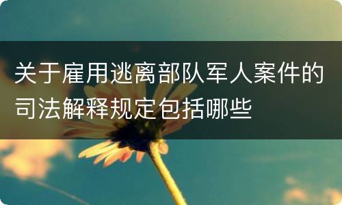 关于雇用逃离部队军人案件的司法解释规定包括哪些