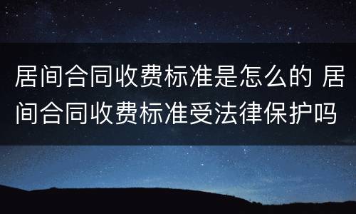 居间合同收费标准是怎么的 居间合同收费标准受法律保护吗