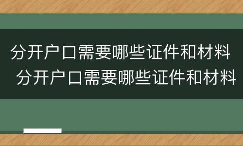 分开户口需要哪些证件和材料 分开户口需要哪些证件和材料和手续